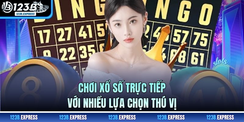 Chơi xổ số trực tiếp với nhiều lựa chọn thú vị